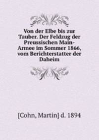 Von der Elbe bis zur Tauber. Der Feldzug der Preussischen Main-Armee im Sommer 1866, vom Berichterstatter der Daheim