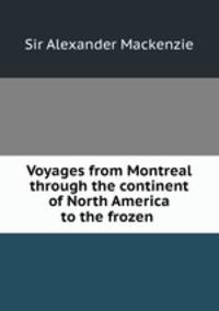 Voyages from Montreal through the continent of North America to the frozen .