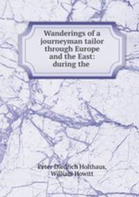 Wanderings of a journeyman tailor through Europe and the East: during the .