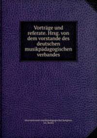 Vortrge und referate. Hrsg. von dem vorstande des deutschen musikpdagogischen verbandes