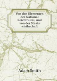 Von den Elementen des National Reichthums, und von der Staats wirthschaft