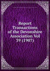 Report & Transactions of the Devonshire Association Vol 39 (1907)
