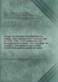 Voyage du chevalier Des Marchais en Guinee, isles voisines, et a Cayenne, fait en 1725, 1726 & 1727. Contenant une description tres exacte & tres etendue de ces pais, & du commerce qui s`y fait. Enrichi d`un grand nombre de cartes &