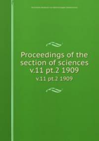 Proceedings of the section of sciences. v.11 pt.2 1909