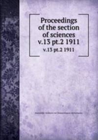Proceedings of the section of sciences. v.13 pt.2 1911