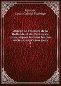 Abreg de l`histoire de la Hollande et des Provinces-Unies, depuis les tems les plus anciens jusqu`a nos jours. 4