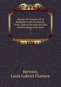 Abreg de l`histoire de la Hollande et des Provinces-Unies, depuis les tems les plus anciens jusqu`a nos jours. 3