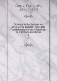 Science et technique en droit priv positif : nouvelle contribution la critique de la mthode juridique. 1