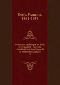 Science et technique en droit priv positif : nouvelle contribution la critique de la mthode juridique. 3