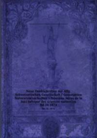 Neue Denkschriften der Allg. Schweizerischen Gesellschaft f Gesammten Naturwissenschaften = Nouveau mires de la Soci helvque des sciences naturelles. Bd.26 1874