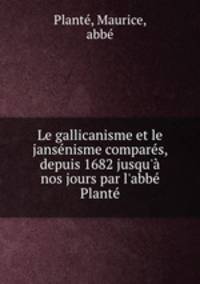 Le gallicanisme et le jansnisme compars, depuis 1682 jusqu` nos jours par l`abb Plant
