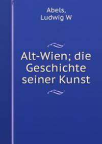 Alt-Wien; die Geschichte seiner Kunst