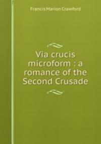 Via crucis microform : a romance of the Second Crusade