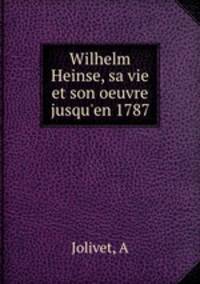 Wilhelm Heinse, sa vie et son oeuvre jusqu`en 1787