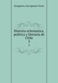 Historia eclesiastica, politica y literaria de Chile. 3