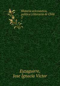 Historia eclesiastica, politica y literaria de Chile. 2