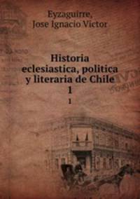 Historia eclesiastica, politica y literaria de Chile. 1