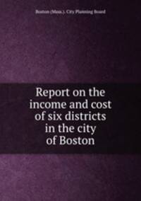 Report on the income and cost of six districts in the city of Boston
