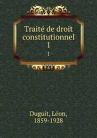 Trait de droit constitutionnel. 1