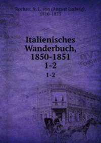 Italienisches Wanderbuch, 1850-1851. 1-2