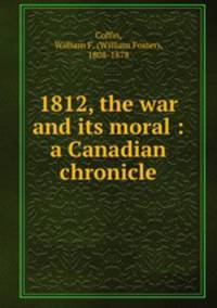 1812, the war and its moral : a Canadian chronicle