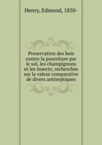 Preservation des bois contre la pourriture par le sol, les champignons et les insects; recherches sur la valeur comparative de divers antiseptiques