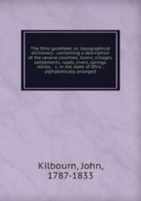 The Ohio gazetteer, or, topographical dictionary : containing a description of the several counties, towns, villages, settlements, roads, rivers, springs, mines, & c. in the state of Ohio ; alphabetically arranged