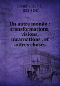 Un autre monde : transformations, visions, incarnations . et autres choses