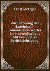 Zur Betonung der Lateinisch-romanischen Wrter im neuenglischen: Mit besonderer Bercksichtigung .