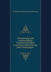 Zurechnung und strafrechtliche Verantwortlichkeit in positiver Beleuchtung: Zwei Vorlesungen .