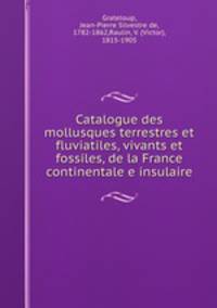 Catalogue des mollusques terrestres et fluviatiles, vivants et fossiles, de la France continentale e insulaire