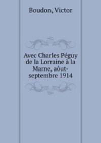 Avec Charles Pguy de la Lorraine la Marne, aut-septembre 1914