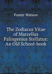 The Zodiacus Vitae of Marcellus Palingenius Stellatus: An Old School-book