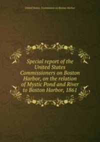 Special report of the United States Commissioners on Boston Harbor, on the relation of Mystic Pond and River to Boston Harbor, 1861