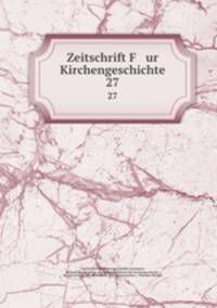 Zeitschrift F ur Kirchengeschichte. 27