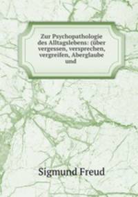 Zur Psychopathologie des Alltagslebens: (ber vergessen, versprechen, vergreifen, Aberglaube und .