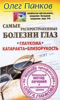 Самые распространенные болезни глаз. Глаукома. Катаракта. Близорукость. Уникальный метод лечения и восстановления зрения по методу профессора Олега Панкова