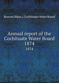 Annual report of the Cochituate Water Board. 1874