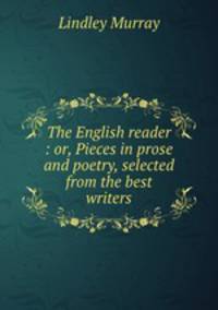 The English reader : or, Pieces in prose and poetry, selected from the best writers