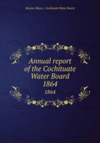 Annual report of the Cochituate Water Board. 1864