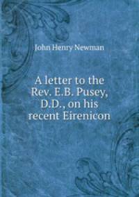A letter to the Rev. E.B. Pusey, D.D., on his recent Eirenicon