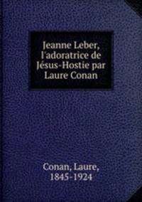 Jeanne Leber, l`adoratrice de Jsus-Hostie par Laure Conan