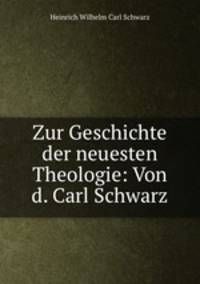 Zur Geschichte der neuesten Theologie: Von d. Carl Schwarz
