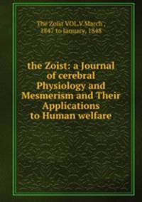 the Zoist: a Journal of cerebral Physiology and Mesmerism and Their Applications to Human welfare