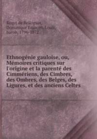 Ethnognie gauloise, ou, Mmoires critiques sur l`origine et la parent des Cimmriens, des Cimbres, des Ombres, des Belges, des Ligures, et des anciens Celtes