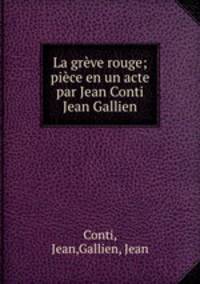 La grve rouge; pice en un acte par Jean Conti & Jean Gallien