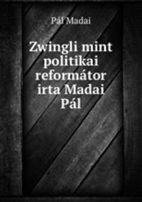 Zwingli mint politikai reformtor irta Madai Pl