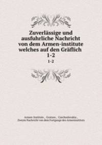 Zuverlssige und ausfuhrliche Nachricht von dem Armen-institute welches auf den Grflich .. 1-2