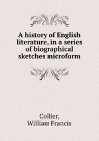 A history of English literature, in a series of biographical sketches microform