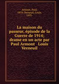 La maison du passeur, pisode de la Guerre de 1914; drame en un acte par Paul Armont & Louis Verneuil